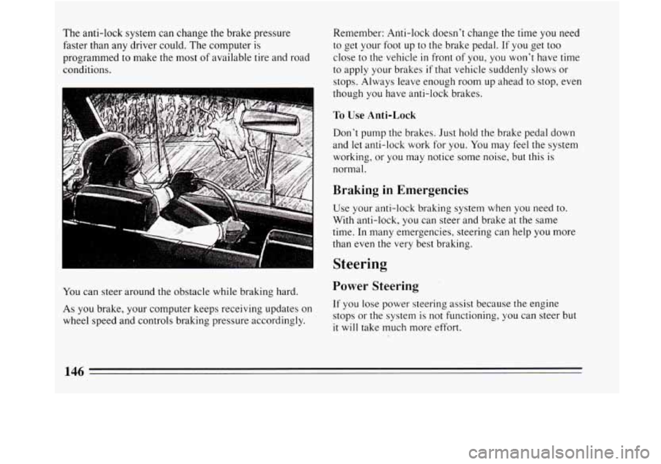 BUICK REGAL 1994  Owners Manual The  anti-lock  system  can  change  the  brake pressure 
faster  than  any  driver  could.  The  computer  is 
programmed 
to make  the  most  of available  tire  and  road 
conditions. 
You can  ste