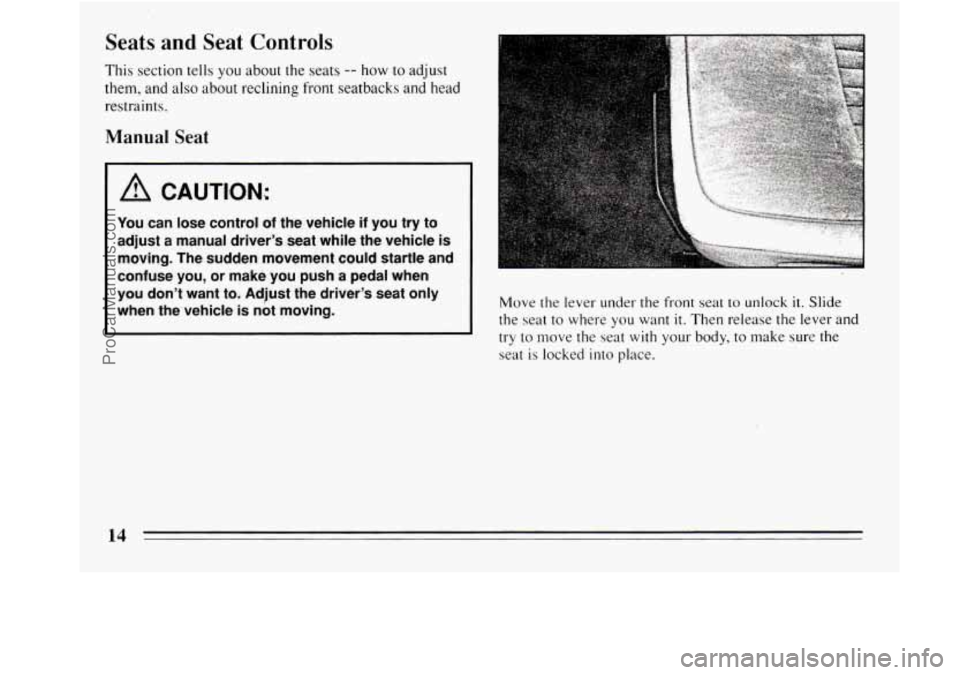 BUICK REGAL 1994 User Guide Seats  and  Seat  Controls 
This section tells you about  the seats -- how  to adjust 
them,  and also about reclining front seatbacks  and  head 
restraints. 
Manual Seat 
A CAUTION: 
You can  lose  