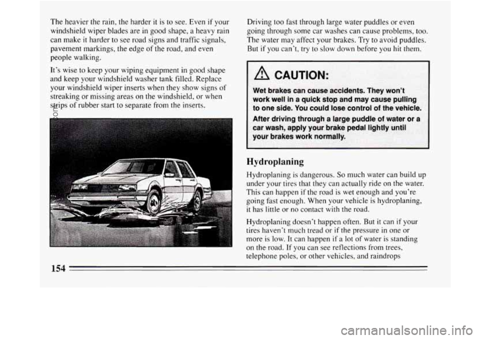 BUICK REGAL 1994  Owners Manual The heavier  the rain, the harder  it  is to see.  Even if your 
windshield  wiper blades  are in  good  shape, a heavy  rain 
can  make  it harder  to  see road signs and traffic signals, 
pavement m