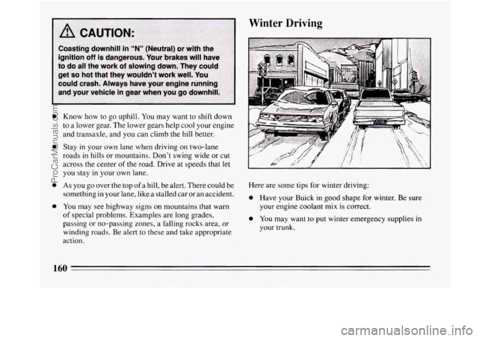 BUICK REGAL 1994  Owners Manual 0 
0 
0 
0 
Know  how to go uphill. You may  want  to shift down 
to  a lower  gear. The lower gears help cool  your engine 
and transaxle, and  you can climb  the hill better. 
Stay 
in your  own  la