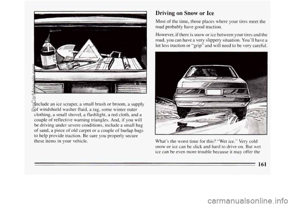 BUICK REGAL 1994  Owners Manual I 
............... .. I ...... .... .?". .<. ... I 
Include an ice scraper, a small brush or broom,  a supply 
of windshield washer fluid,  a rag,  some  winter outer 
clothing,  a small  shovel, 
a f