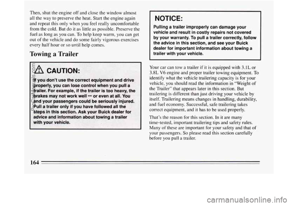 BUICK REGAL 1994  Owners Manual Then, shut the engine off and close the  window almost 
all  the  way 
to preserve the  heat. Start the  engine again 
and  repeat this only  when  you 
feel really uncomfortable 
from the  cold. But 