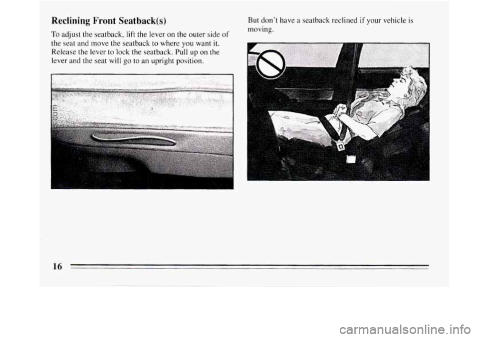 BUICK REGAL 1994 User Guide Reclining Front Seatback(s) 
To adjust the seatback, lift the lever on the outer side of 
the seat and move the seatback  to where you want it. 
Release the lever to lock the seatback.  Pull  up on th