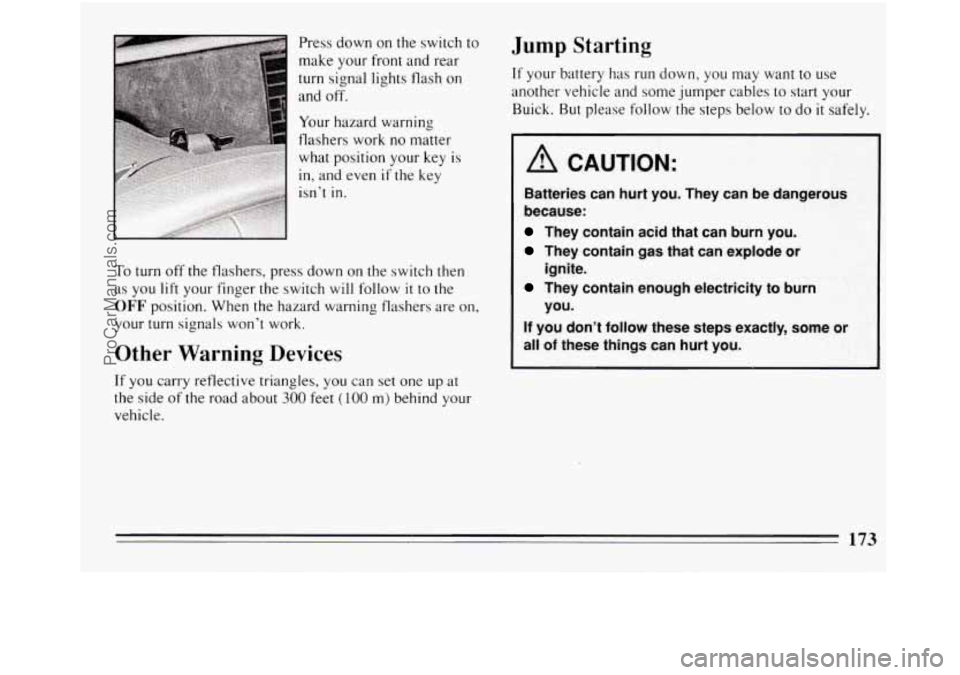BUICK REGAL 1994  Owners Manual Press down on the switch to 
make your front  and rear 
turn signal lights flash  on 
and off. 
Your  hazard  warning 
flashers  work 
no matter 
what  position  your  key  is 
in, and even if the  ke