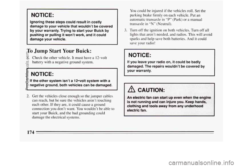 BUICK REGAL 1994  Owners Manual I NOTICE: 
Ignoring these steps could  result  in costly 
damage 
to your  vehicle  that wouldn’t  be  covered 
by your  warranty.  Trying to start your Buick  by 
pushing  or pulling  it won’t  w
