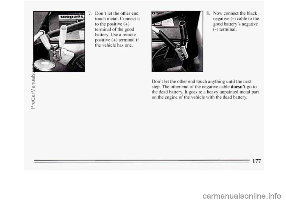 BUICK REGAL 1994  Owners Manual 7. Don’t let the other  end 
touch metal. Connect 
it 
to  the positive (+) 
terminal of the good 
battery.  Use a remote 
positive 
(+) terminal if 
the vehicle  has one. 
1 
8. Now connect the bla
