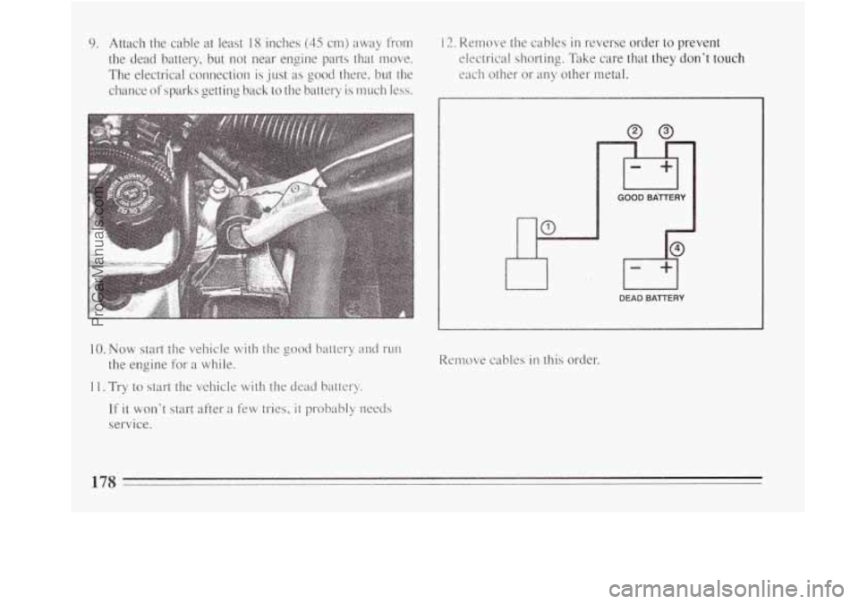 BUICK REGAL 1994  Owners Manual 9. Attach the cable at least 18 inches (45 cm)  away  from 
the  dead  battery,  but  not near engine  parts  that  move. 
The  electrical  connection  is just 
as good  there?  but the 
chance 
of sp