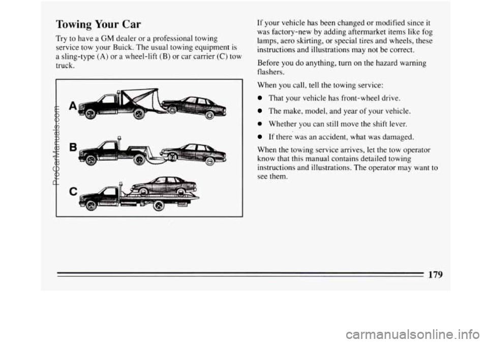 BUICK REGAL 1994  Owners Manual Towing Your Car 
Try to have  a GM dealer  or  a professional towing 
service tow your  Buick. The usual towing equipment  is 
a  sling-type 
(A) or  a wheel-lift  (B) or car carrier (C) tow 
truck. 
