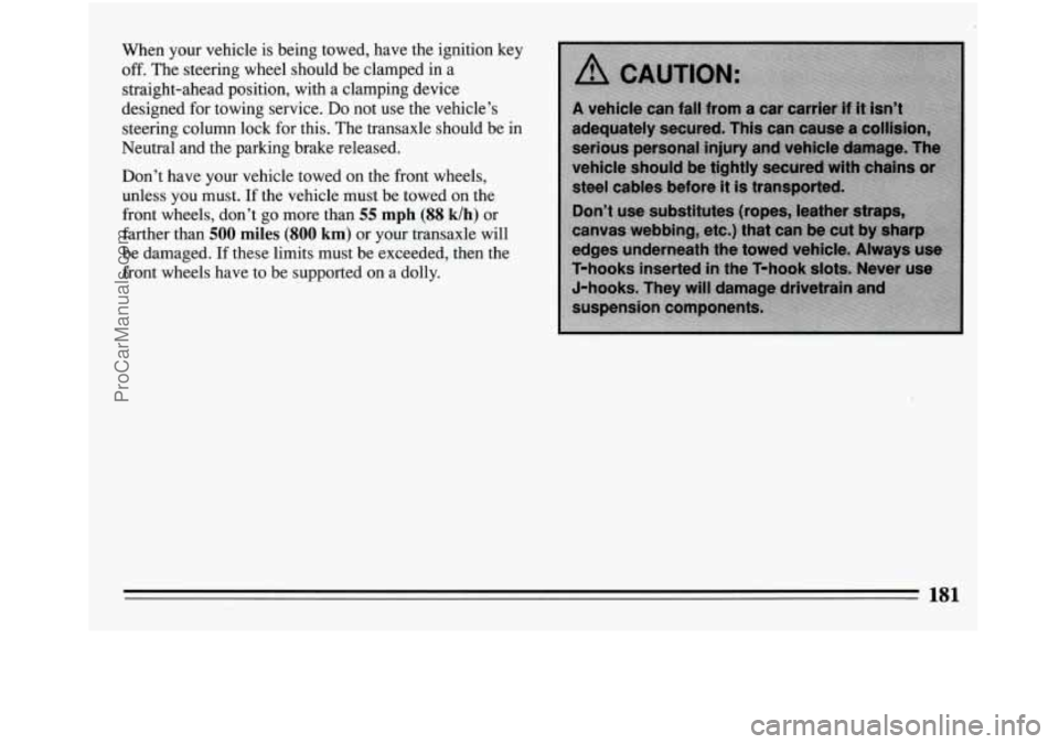 BUICK REGAL 1994  Owners Manual When  your  vehicle  is  being  towed,  have the ignition  key 
off. The  steering  wheel  should  be  clamped  in a 
straight-ahead  position,  with  a  clamping  device 
designed  for towing  servic
