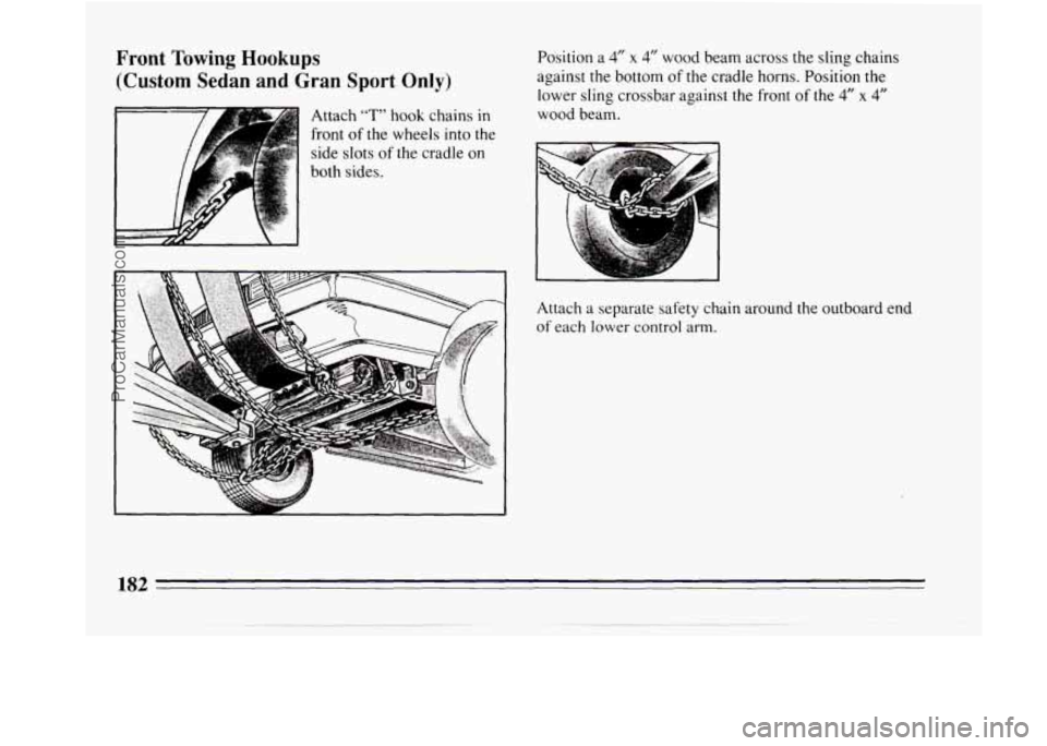 BUICK REGAL 1994  Owners Manual Front  Towing Hookups 
(Custom Sedan and Gran Sport Only) 
Attach “T” hook  chains in 
front of the  wheels  into the 
side  slots 
of the cradle on 
~ both  sides.  Position 
a 
4” x 4” wood 