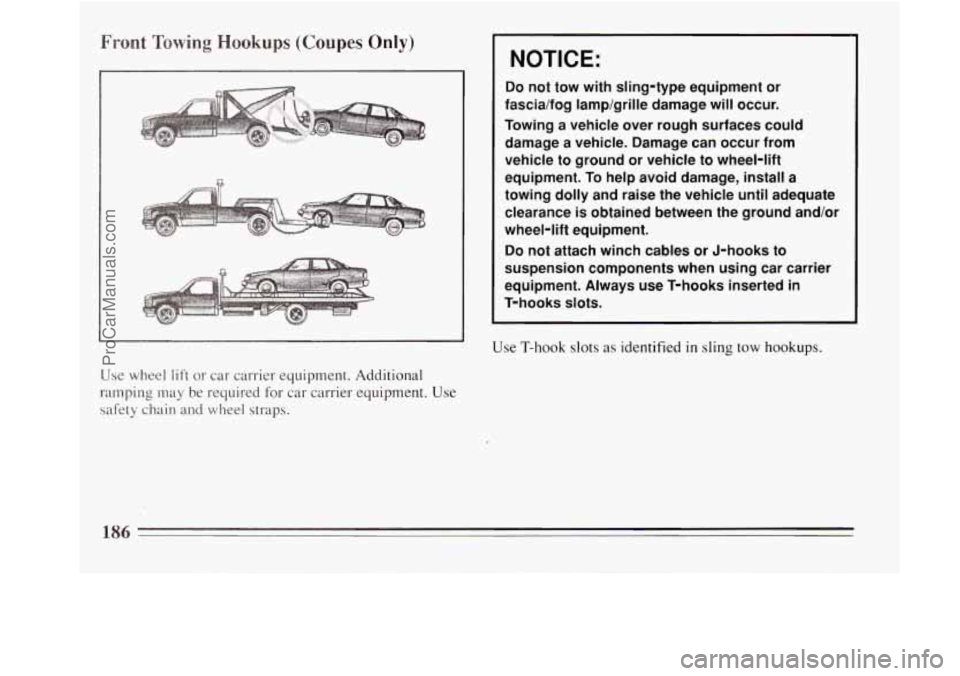 BUICK REGAL 1994  Owners Manual Front Towing Hookups (Coupes Only) 
NOTICE: 
Do not  tow  with  sling-type equipment or 
fascia/fog  lamp/griIle  damage will occur. 
Towing a vehicle over  rough surfaces  could 
damage  a vehicle.  