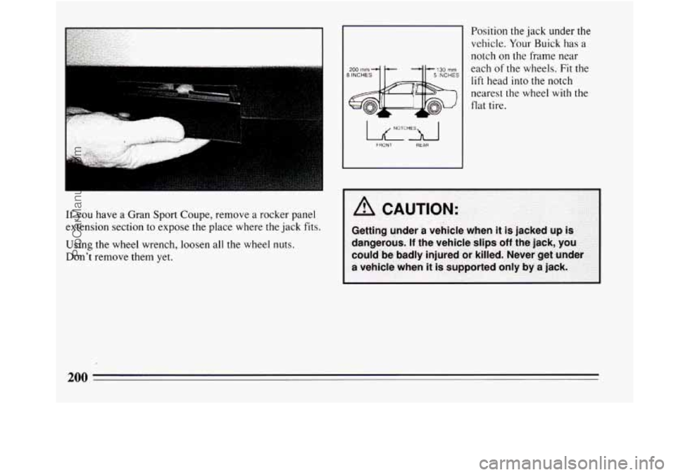 BUICK REGAL 1994 Owners Manual If you have a Gran Sport Coupe, remove a rocker panel
extension section
to expose the place where the jack fits.
Using the wheel wrench, loosen all the wheel nuts.
Dont remove them yet.
BUICK REGAL 1994 Owners Manual If you have a Gran Sport Coupe, remove a rocker panel
extension section
to expose the place where the jack fits.
Using the wheel wrench, loosen all the wheel nuts.
Dont remove them yet.
