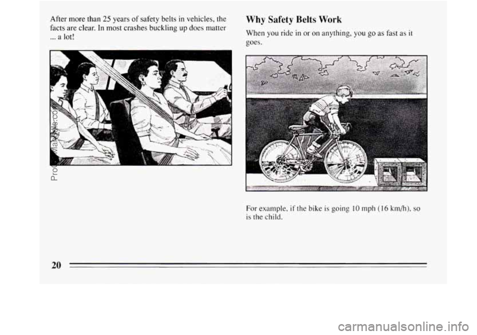 BUICK REGAL 1994 Owners Manual After more than 25 years of safety belts in vehicles, the 
facts  are clear.  In most crashes buckling  up does  matter 
... a lot! 
v . ;._. . ... . 
Why Safety  Belts Work 
When  you ride in or on a