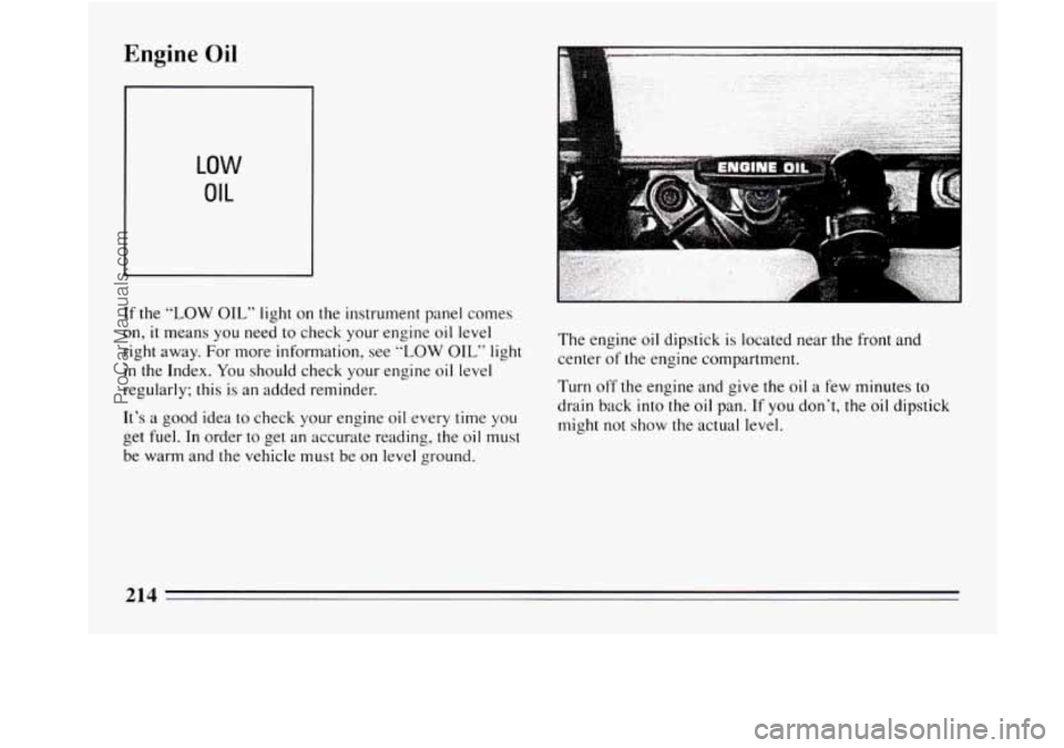 BUICK REGAL 1994  Owners Manual Engine Oil 
LOW 
OIL 
If the “LOW OIL”  light on the  instrument  panel comes 
on, 
it means  you  need  to check  your  engine oil  level 
right  away.  For more information,  see 
“LOW OIL” 