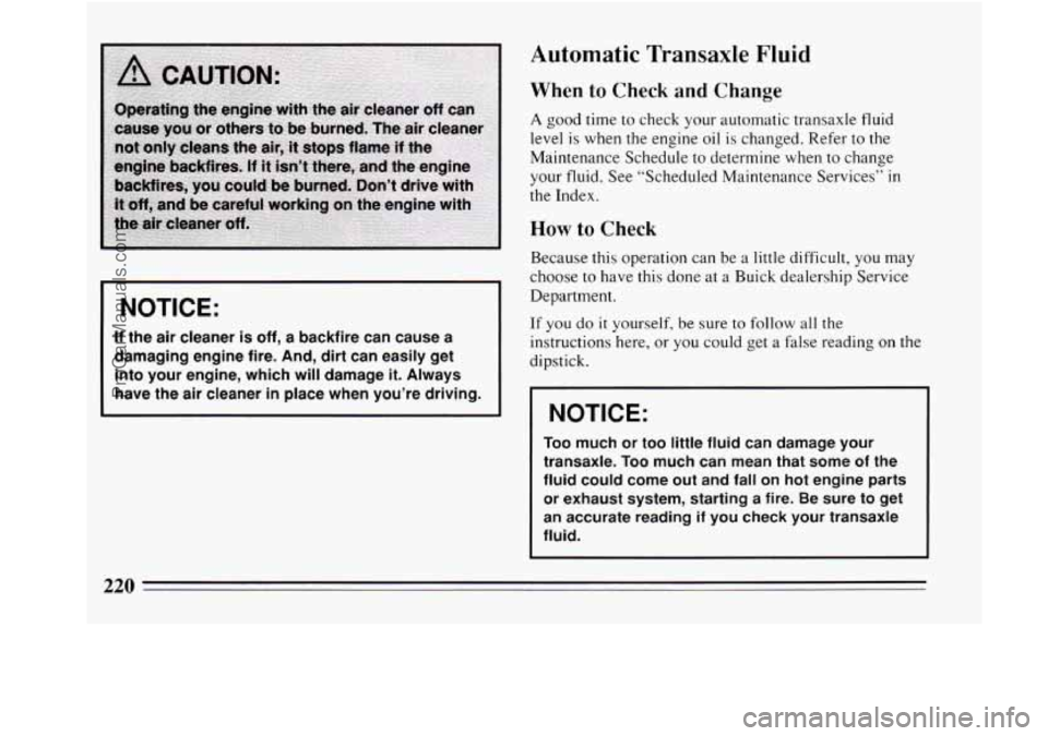 BUICK REGAL 1994  Owners Manual I NOTICE: 
If  the  air cleaner is off, a backfire  can cause a 
damaging engine fire.  And, dirt can  easily get 
into  your  engine, which  will  damage 
it. Always 
have  the  air  cleaner 
in plac