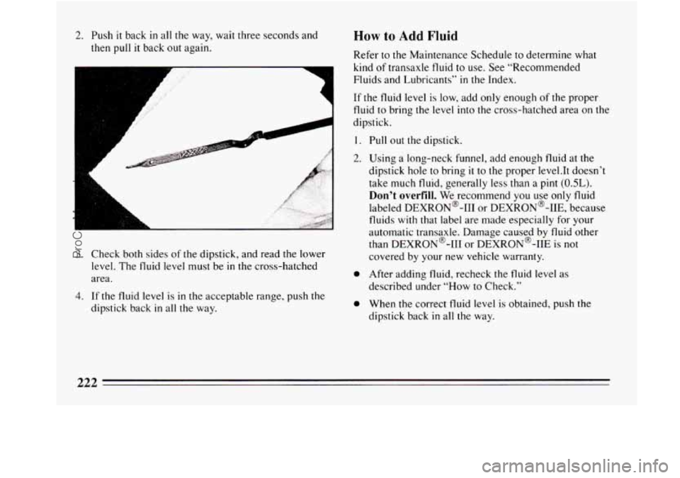 BUICK REGAL 1994  Owners Manual 2. Push  it  back in all the way,  wait three seconds and 
then  pull 
it back  out again. 
A 
L 
A 
A 
L 
3. Check  both sides  of  the  dipstick,  and  read the lower 
level.  The fluid  level  must