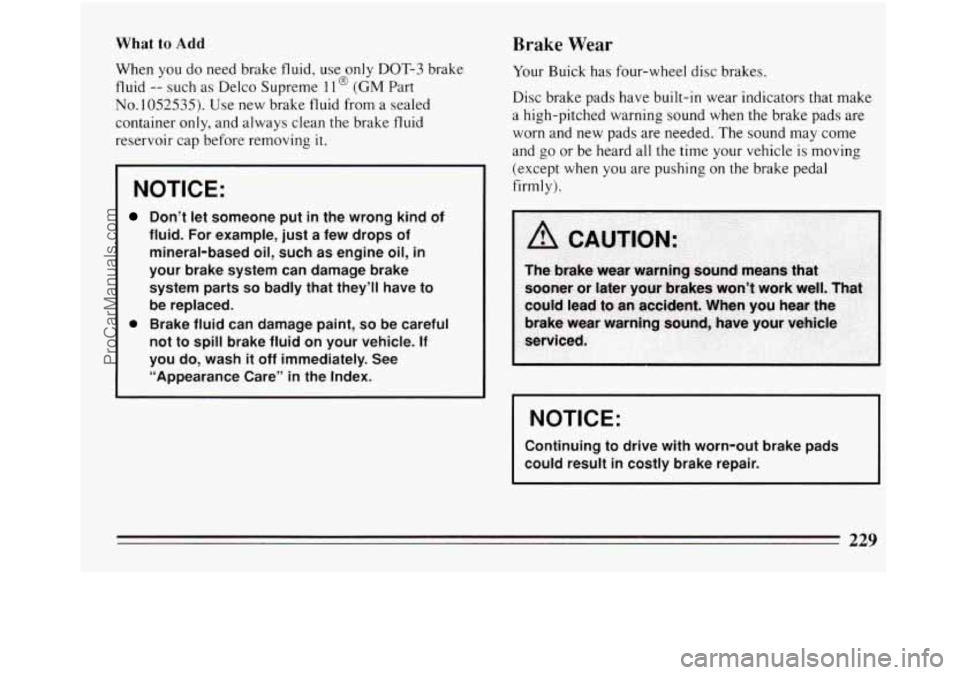BUICK REGAL 1994  Owners Manual What to Add 
When you do need  brake fluid,  use only  DOT-3  brake 
fluid 
-- such as Delco  Supreme 11 @ (GM Part 
No. 1052535). Use  new brake fluid from  a sealed 
container  only, and always  cle
