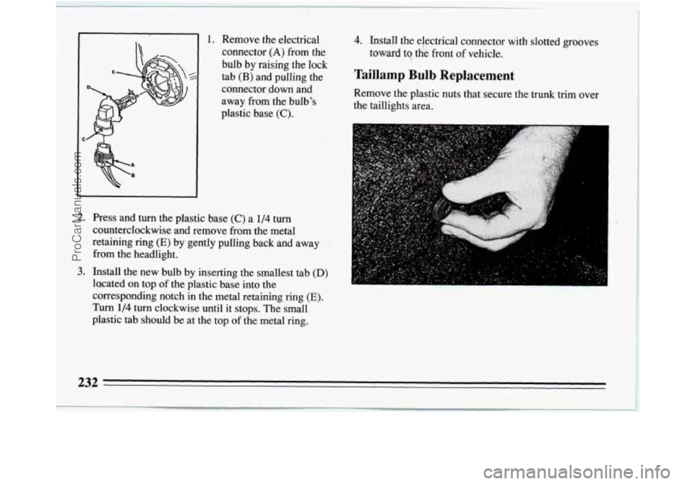 BUICK REGAL 1994  Owners Manual A 
B 
1. Remove the electrical 4. Install the electrical connector with slotted grooves 
connector 
(A) from  the  toward  to de front of vehicle. 
bulb 
by raising the lock 
tab (B) and  pulling the 