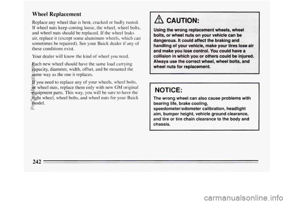 BUICK REGAL 1994  Owners Manual Wheel Replacement 
Replace any wheel  that  is  bent, cracked or  badly rusted. 
If  wheel  nuts keep coming loose, the wheel,  wheel bolts, 
and  wheel  nuts  should be replaced.  If the  wheel  leak
