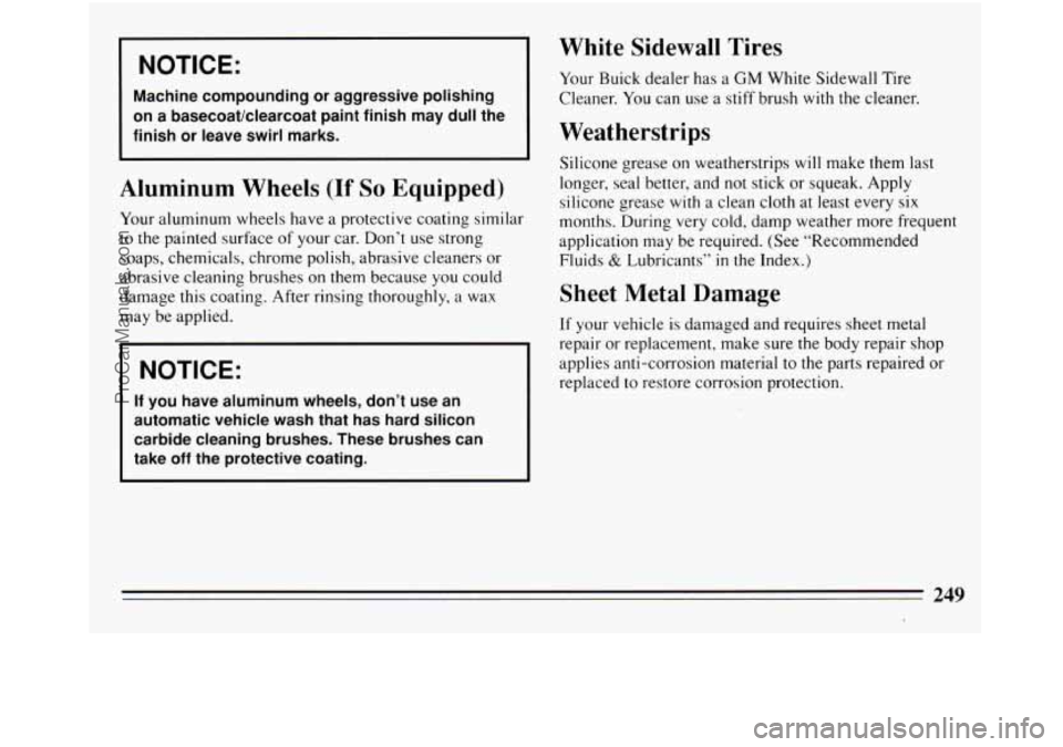 BUICK REGAL 1994  Owners Manual I NOTICE: 
Machine  compounding or aggressive  polishing 
on  a basecoat/clearcoat  paint  finish  may  dull  the 
finish  or  leave  swirl  marks. 
Aluminum Wheels (If So Equipped) 
Your  aluminum  w