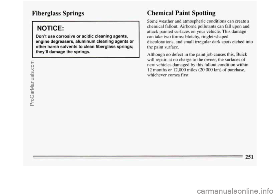 BUICK REGAL 1994  Owners Manual Fiberglass  Springs 
NOTICE: 
Don’t use corrosive or acidic cleaning  agents, 
engine degreasers, aluminum cleaning agents  or 
other  harsh solvents  to clean fiberglass springs; 
they’ll damage 