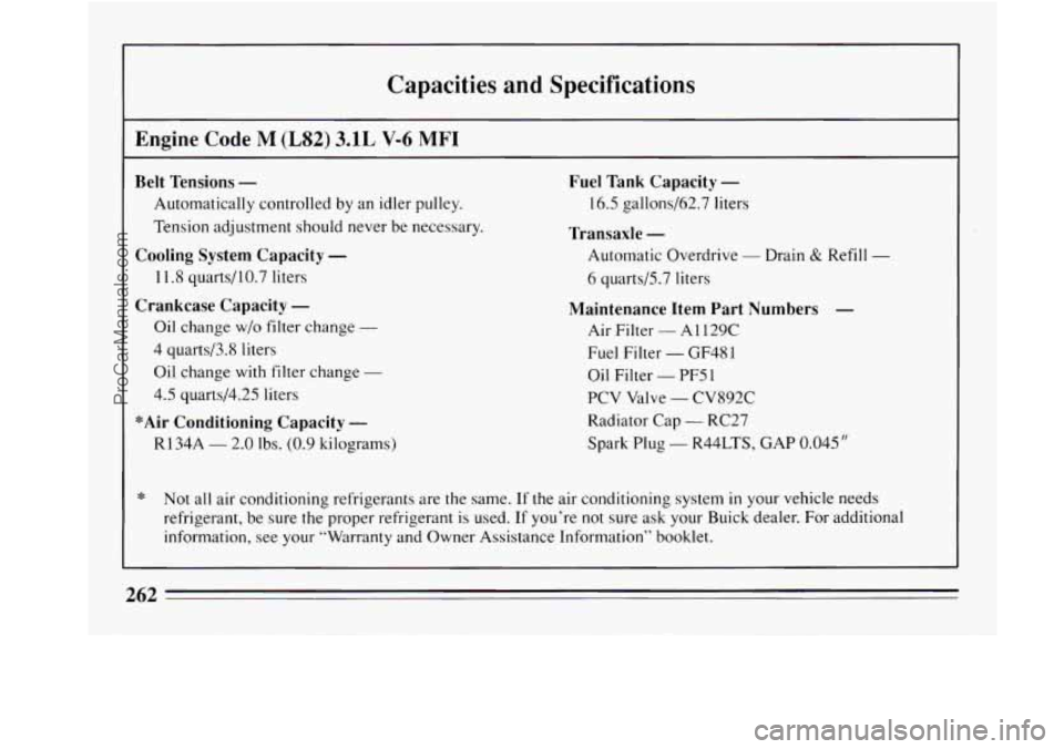 BUICK REGAL 1994  Owners Manual Capacities  and  Specifications 
Engine Code M (LS2) 3.1L V-6 MFI 
Belt Tensions - 
Automatically controlled  by  an  idler  pulley. 
Tension  adjustment should never  be  necessary. 
Cooling System C