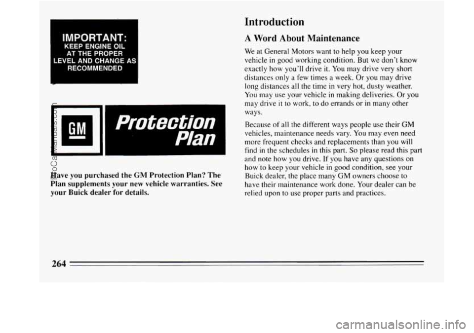 BUICK REGAL 1994  Owners Manual I 
IMPORTANT: 
KEEP  ENGINE OIL 
AT THE PROPER 
LEVEL AND  CHANGE AS 
RECOMMENDED 
Protection 
Plan 
Have you purchased  the GM Protection Plan? The 
Plan supplements 
your new  vehicle warranties. Se