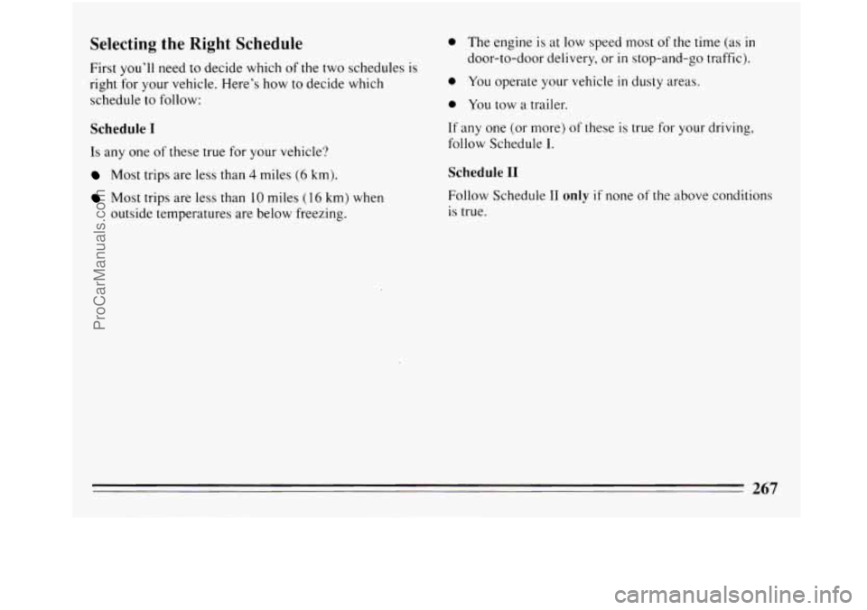 BUICK REGAL 1994  Owners Manual Selecting the Right Schedule 
First you’ll  need to  decide  which of the two  schedules  is 
right for your vehicle.  Here’s  how to decide  which 
schedule  to follow: 
Schedule I 
Is any  one o