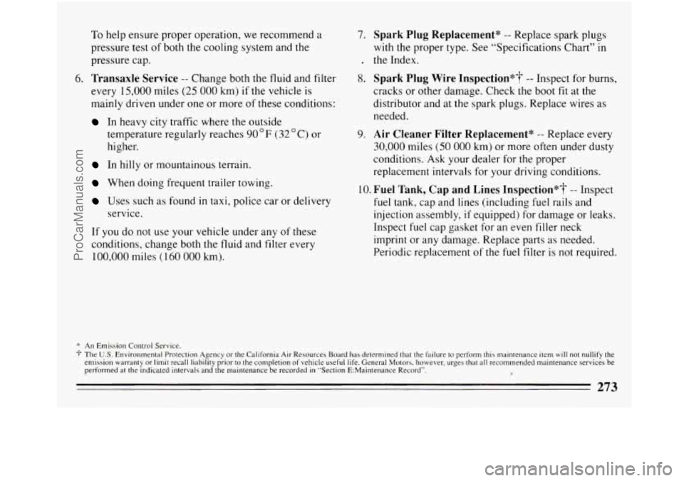 BUICK REGAL 1994  Owners Manual To help  ensure proper operation,  we recommend  a 
pressure  test of both the cooling system  and the 
pressure  cap. 
6. Transaxle Service -- Change both the fluid and filter 
every 
15,000 miles (2