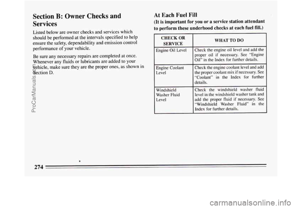 BUICK REGAL 1994 Owners Manual Section B: Owner Checks and
Services
Listed below are owner checks and services which
should be performed at the intervals specified to help
ensure the safety, dependability and emission BUICK REGAL 1994 Owners Manual Section B: Owner Checks and
Services
Listed below are owner checks and services which
should be performed at the intervals specified to help
ensure the safety, dependability and emission