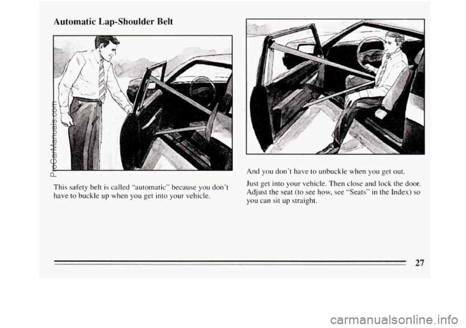 BUICK REGAL 1994 Owners Manual This safety  belt is called “automatic”  because you don’t 
have  to buckle  up  when  you  get into your vehicle.  And  you 
don’t have  to unbuckle  when 
you get out. 
Just get into your ve