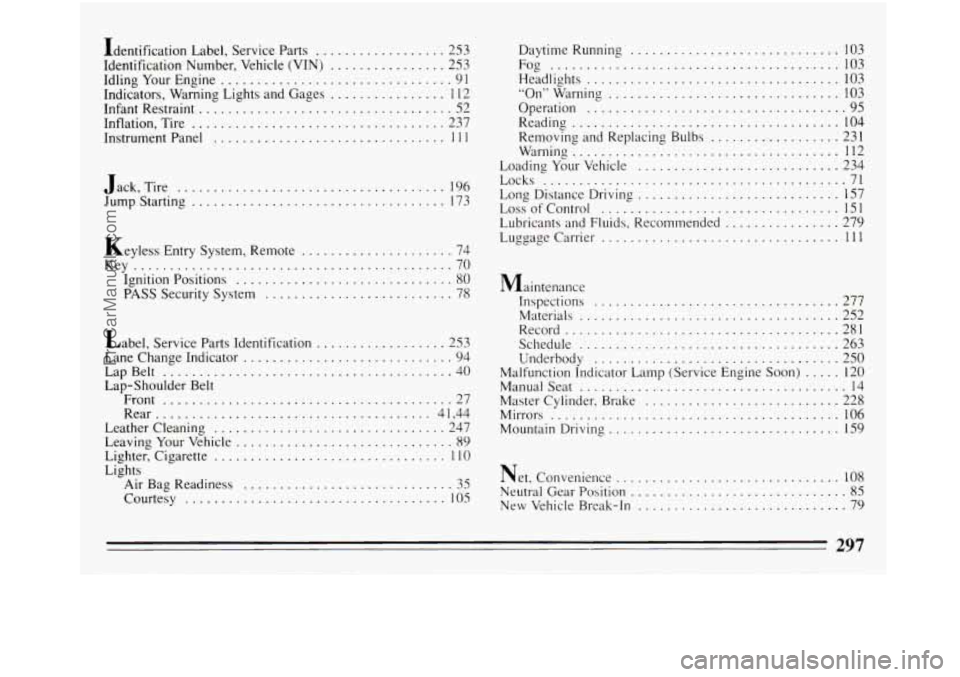 BUICK REGAL 1994  Owners Manual Identification Label. Service  Parts .................. 253 
Identification  Number.  Vehicle  (VIN) 
................ 253 
Idling  Your Engine 
................................ 91 
Indicators.  Warni