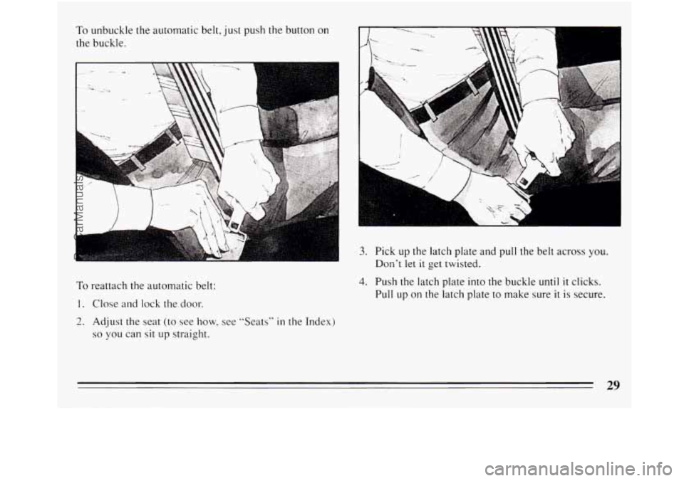 BUICK REGAL 1994 Owners Guide To unbuckle the automatic belt, just push  the button  on 
the buckle. 
To reattach  the automatic  belt: 
1. Close and  lock  the door. 
2. Adjust the seat (to  see how, see "Seats" in the Index) 
so