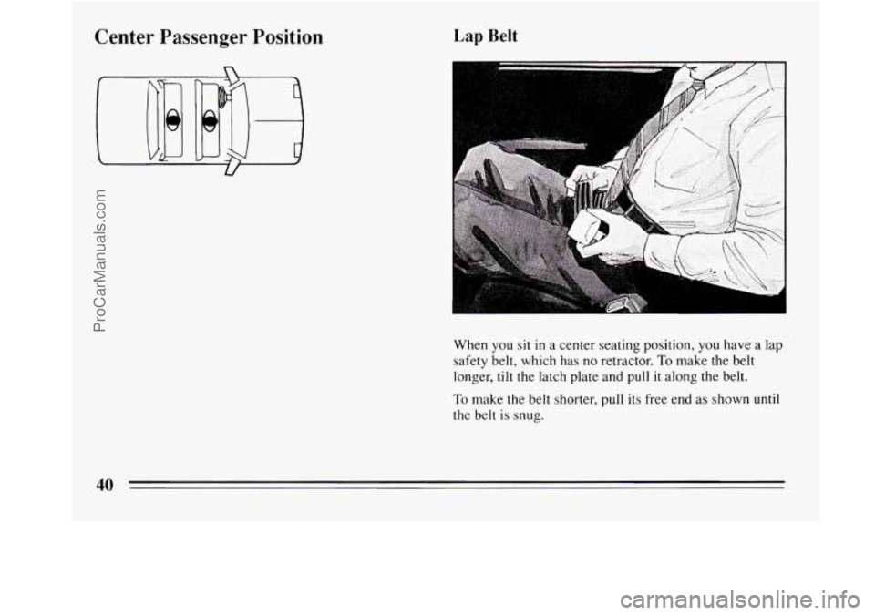 BUICK REGAL 1994 Service Manual Center  Passenger  Position Lap Belt 
- 
When  you sit in a center seating position,  you have  a lap 
safety belt,  which  has no retractor. 
To make the belt 
longer, 
tilt the  latch  plate and  pu