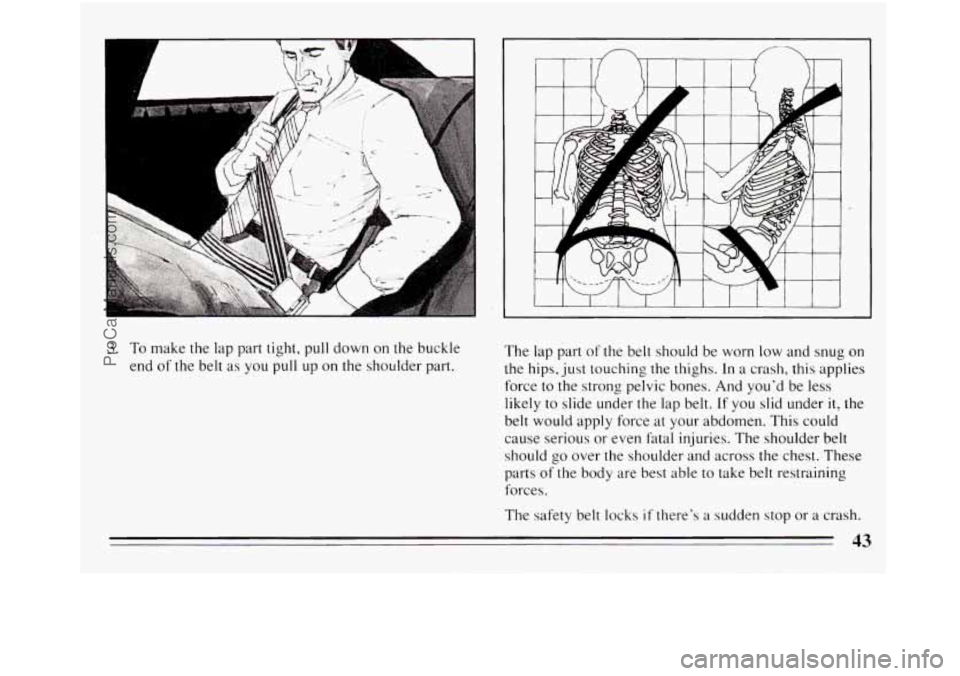 BUICK REGAL 1994 Service Manual I I I I 1 I I I I I I 
3. To make the lap part  tight,  pull down  on the buckle 
end 
of the belt  as  you  pull up on  the  shoulder  part.  The  lap 
part 
of the belt  should  be  worn  low and  s