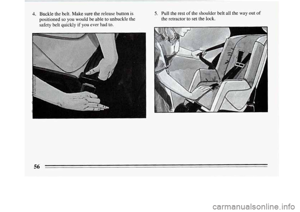 BUICK REGAL 1994 Workshop Manual 4. Buckle  the  belt.  Make  sure  the  release  button  is 
positioned 
so you  would  be  able  to  unbuckle  the 
safety  belt  quickly  if  you  ever  had to. 
5. Pull  the  rest of the  shoulder 
