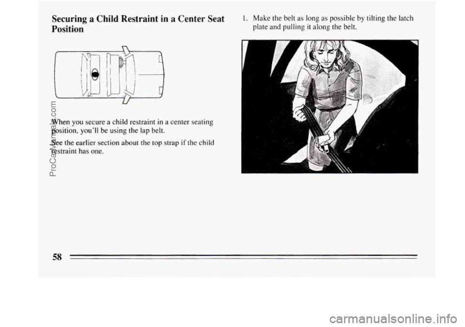 BUICK REGAL 1994 Workshop Manual Securing  a  Child  Restraint in a  Center  Seat 
Position 1. Make the  belt as long as possible  by tilting  the  latch 
plate  and pulling 
it along the belt. 
u 
When you secure  a chiId  restraint