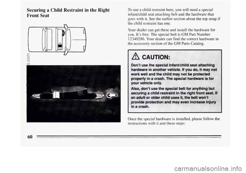 BUICK REGAL 1994 Repair Manual Securing a Child  Restraint  in  the  Right 
Front 
Seat 
To use  a child restraint here, you will  need  a special 
infant/child seat attaching  belt  and  the hardware that 
goes  with 
it. See the 