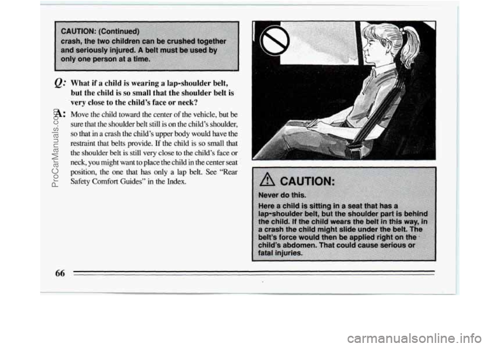 BUICK REGAL 1994 Repair Manual What if a child is wearing a lap-shoulder  belt, 
but fhe  child is so small that the  shoulder  belt is 
’very close to the  child’s  face  or neck? 
A: Move  the  child  toward the center of the