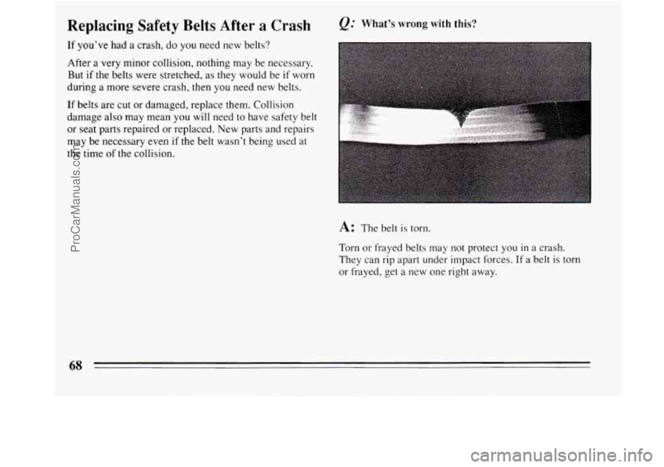 BUICK REGAL 1994 Repair Manual Replacing  Safety  Belts  After  a  Crash 
If you’ve had a crash,  do you  need  new  belts? 
After  a very  minor collision, nothing  may  be necessary. 
But  if  the belts  were stretched,  as the