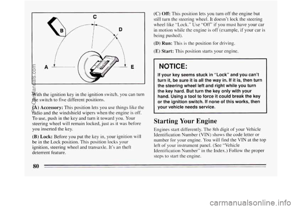 BUICK REGAL 1994 Manual Online E 
With the ignition key in the ignition  switch, you  can turn 
the switch to  five different positions. 
(A) Accessory: This  position lets  you  use things like  the 
radio and the windshield wiper