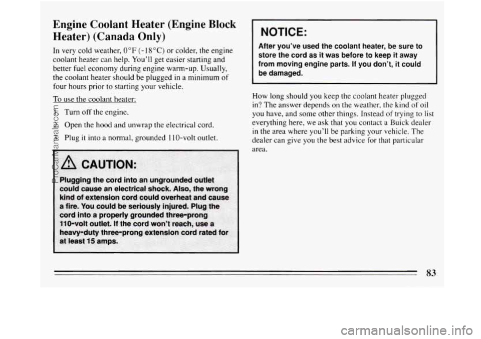 BUICK REGAL 1994 Manual Online Engine  Coolant  Heater  (Engine Block 
Heater)  (Canada Only) 
In  very cold weather, 0 "F (- 18 "C) or colder, the engine 
coolant  heater can help.  Youll get easier  starting  and 
better fuel  e