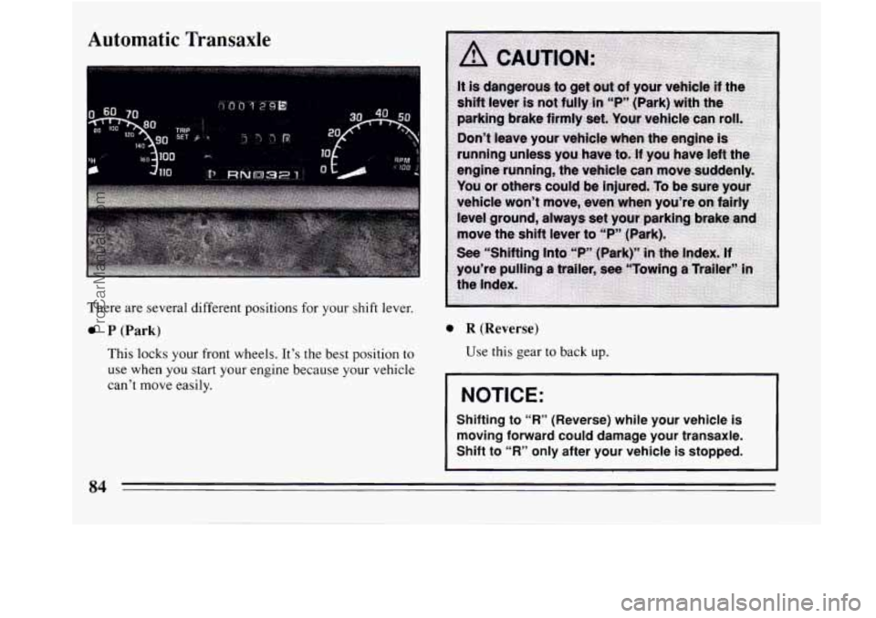 BUICK REGAL 1994 Manual Online Automatic  Transaxle 
There  are several different positions for  your shift lever. 
0 P (Park) 
This lacks your front wheels. Its  the best position to 
use when you start your  engine  because your