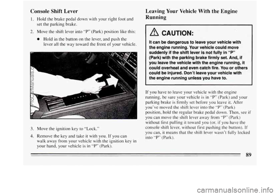 BUICK REGAL 1994  Owners Manual Console  Shift  Lever 
set the parking  brake. 
1. Hold the brake pedal down with your right foot and 
2. Move  the  shift lever  into “P” (Park)  position  like  this: 
0 Hold in the button on th