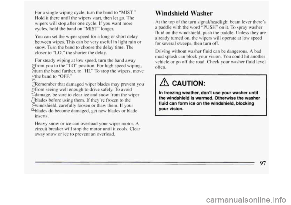 BUICK REGAL 1994  Owners Manual For a single wiping  cycle, turn the band to “MIST.” 
Hold 
it there until the  wipers  start, then let go.  The 
wipers 
will stop  after  one  cycle. If you  want more 
cycles,  hold the band  o