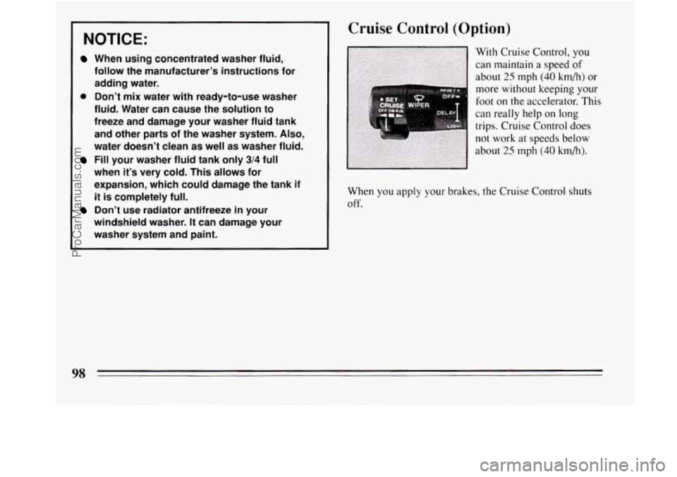 BUICK REGAL 1994  Owners Manual NOTICE: 
When using concentrated  washer fluid, 
follow  the manufacturer’s  instructions  for 
adding  water. 
0 Don’t mix water  with ready-to-use  washer 
fluid.  Water  can cause the  solution