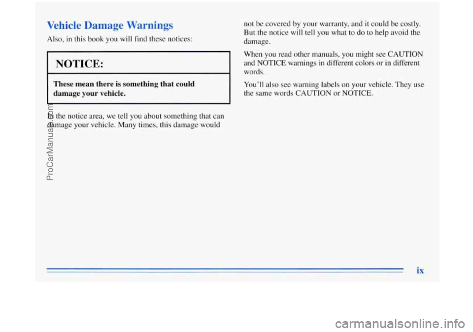 BUICK REGAL 1996 User Guide Vehicle Damage Warnings
Also, in this book you will find these notices:
.
NOTICE:
~
These mean there is something that could
damage your vehicle.
not be covered by your warranty, an BUICK REGAL 1996 User Guide Vehicle Damage Warnings
Also, in this book you will find these notices:
.
NOTICE:
~
These mean there is something that could
damage your vehicle.
not be covered by your warranty, an