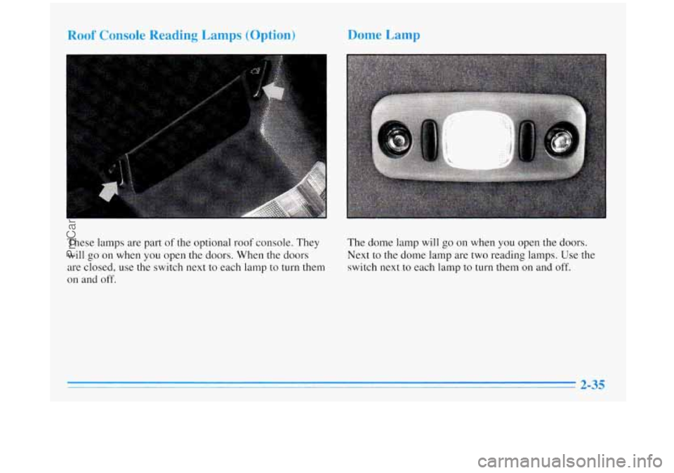 BUICK REGAL 1996 Owners Manual Roof Console Reading Lamp. (Option) Dome Lamp
These lamps are part of the optional roof console. They
will go
on when you open the doors. When the doors
are closed, use the switch next
BUICK REGAL 1996 Owners Manual Roof Console Reading Lamp. (Option) Dome Lamp
These lamps are part of the optional roof console. They
will go
on when you open the doors. When the doors
are closed, use the switch next