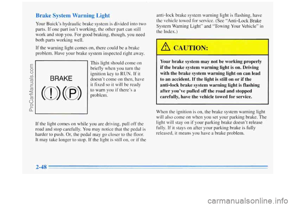 BUICK REGAL 1996  Owners Manual Brake System Warning Light 
Your Buick’s hydraulic brake  system is divided  into two 
parts. 
If one  part isn’t working, the other  part can still 
work 
and stop you. For good braking, though, 