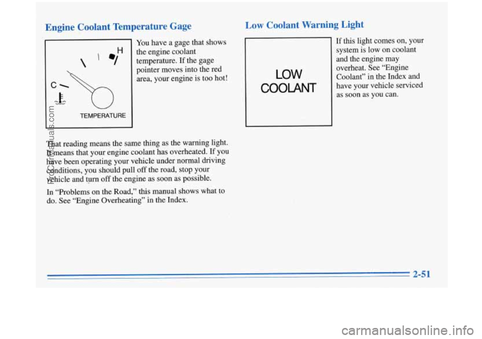 BUICK REGAL 1996 Owners Manual Engine Coolant Temperature Gage
TEMPERATURE
You have a gage that shows
the engine coolant temperature. If the gage
pointer moves into the red
area, your engine is too hot!
BUICK REGAL 1996 Owners Manual Engine Coolant Temperature Gage
TEMPERATURE
You have a gage that shows
the engine coolant temperature. If the gage
pointer moves into the red
area, your engine is too hot!